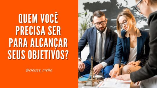 Quem você precisa ser para alcançar seus objetivos?